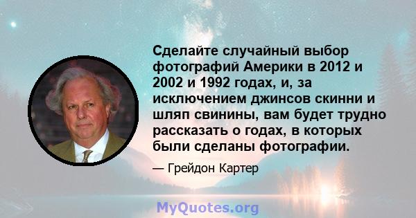 Сделайте случайный выбор фотографий Америки в 2012 и 2002 и 1992 годах, и, за исключением джинсов скинни и шляп свинины, вам будет трудно рассказать о годах, в которых были сделаны фотографии.