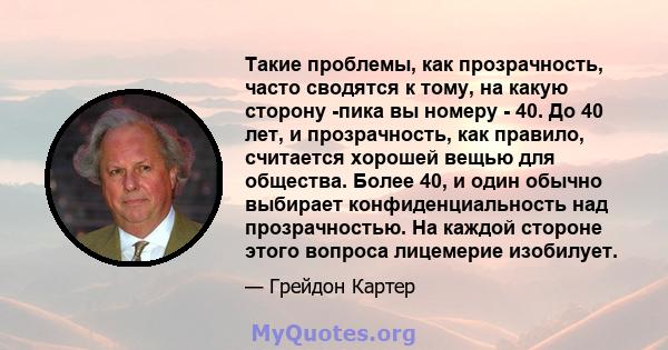 Такие проблемы, как прозрачность, часто сводятся к тому, на какую сторону -пика вы номеру - 40. До 40 лет, и прозрачность, как правило, считается хорошей вещью для общества. Более 40, и один обычно выбирает