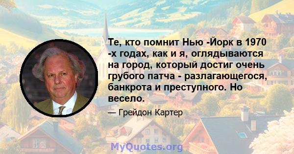 Те, кто помнит Нью -Йорк в 1970 -х годах, как и я, оглядываются на город, который достиг очень грубого патча - разлагающегося, банкрота и преступного. Но весело.