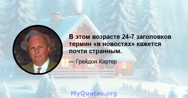 В этом возрасте 24-7 заголовков термин «в новостях» кажется почти странным.