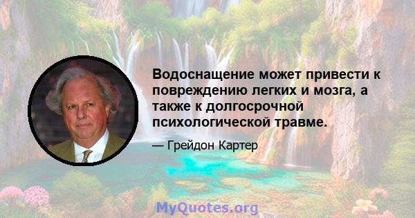 Водоснащение может привести к повреждению легких и мозга, а также к долгосрочной психологической травме.