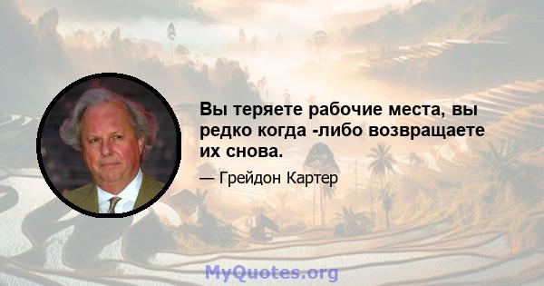 Вы теряете рабочие места, вы редко когда -либо возвращаете их снова.