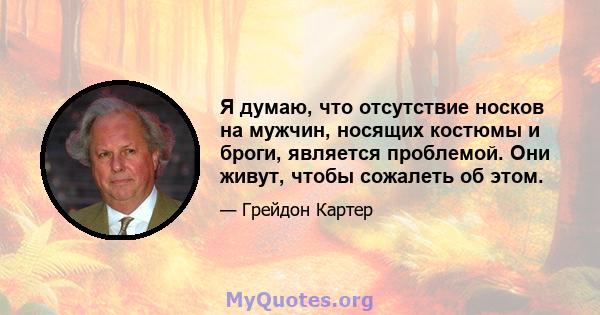 Я думаю, что отсутствие носков на мужчин, носящих костюмы и броги, является проблемой. Они живут, чтобы сожалеть об этом.