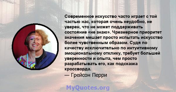 Современное искусство часто играет с той частью нас, которая очень неудобно, не уверен, что не может поддерживать состояние «не знаю». Чрезмерное приоритет значения мешает просто испытать искусство более чувственным