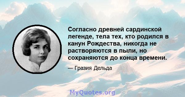 Согласно древней сардинской легенде, тела тех, кто родился в канун Рождества, никогда не растворяются в пыли, но сохраняются до конца времени.