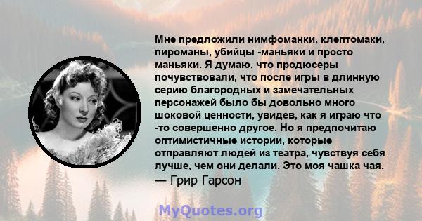 Мне предложили нимфоманки, клептомаки, пироманы, убийцы -маньяки и просто маньяки. Я думаю, что продюсеры почувствовали, что после игры в длинную серию благородных и замечательных персонажей было бы довольно много