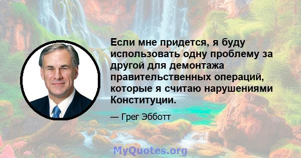 Если мне придется, я буду использовать одну проблему за другой для демонтажа правительственных операций, которые я считаю нарушениями Конституции.