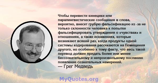 Чтобы перевести кинецики или паралингвистические сообщения в слова, вероятно, внесет грубую фальсификацию из -за не только склонности человека к попытке фальсифицировать утверждения о «чувствах» и отношениях, а также