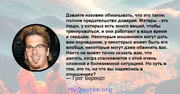 Давайте назовем обманывать, что это такое: полное предательство доверия. Мятеры - это люди, у которых есть много вещей, чтобы тренироваться, и они работают в ваше время и сердцем. Некоторые мошенники могут дать вам