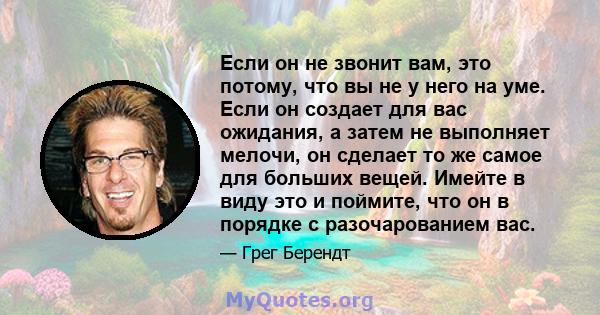 Если он не звонит вам, это потому, что вы не у него на уме. Если он создает для вас ожидания, а затем не выполняет мелочи, он сделает то же самое для больших вещей. Имейте в виду это и поймите, что он в порядке с