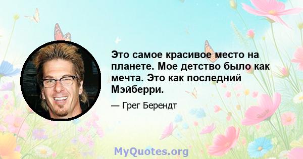 Это самое красивое место на планете. Мое детство было как мечта. Это как последний Мэйберри.