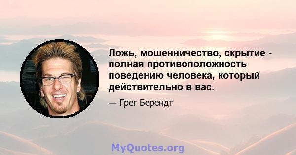 Ложь, мошенничество, скрытие - полная противоположность поведению человека, который действительно в вас.