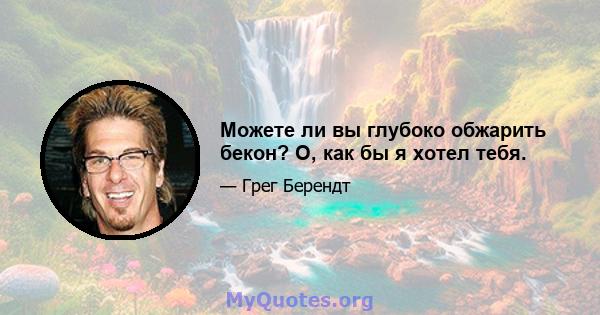 Можете ли вы глубоко обжарить бекон? О, как бы я хотел тебя.