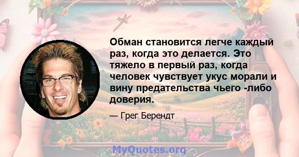 Обман становится легче каждый раз, когда это делается. Это тяжело в первый раз, когда человек чувствует укус морали и вину предательства чьего -либо доверия.