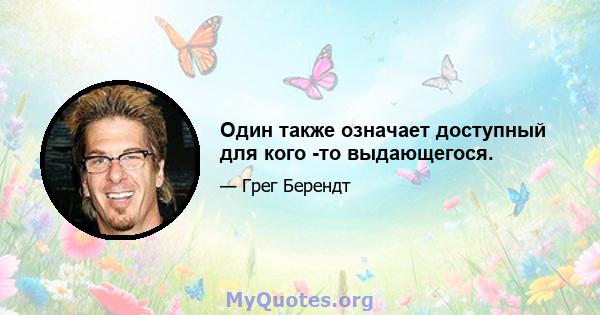 Один также означает доступный для кого -то выдающегося.