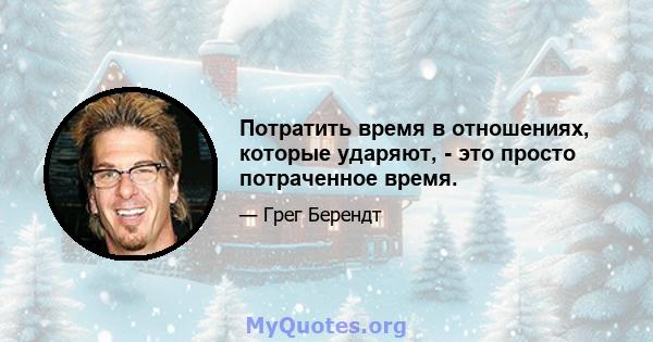 Потратить время в отношениях, которые ударяют, - это просто потраченное время.