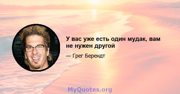 У вас уже есть один мудак, вам не нужен другой