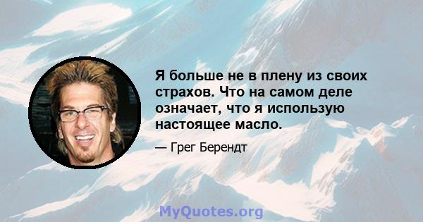 Я больше не в плену из своих страхов. Что на самом деле означает, что я использую настоящее масло.