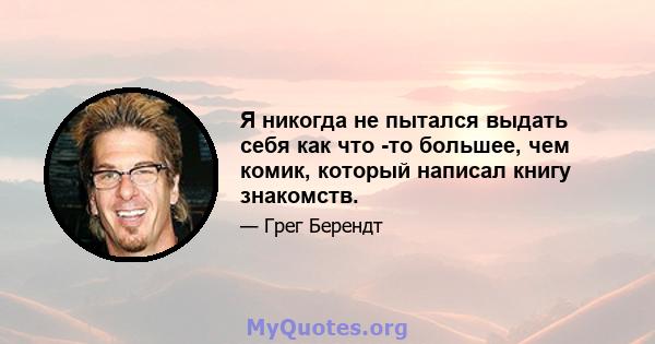 Я никогда не пытался выдать себя как что -то большее, чем комик, который написал книгу знакомств.