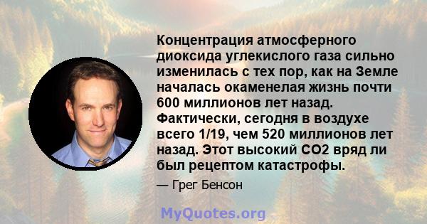 Концентрация атмосферного диоксида углекислого газа сильно изменилась с тех пор, как на Земле началась окаменелая жизнь почти 600 миллионов лет назад. Фактически, сегодня в воздухе всего 1/19, чем 520 миллионов лет