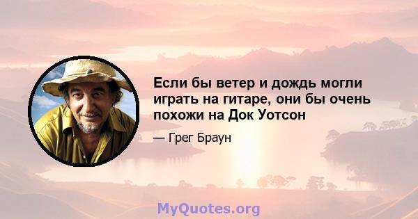 Если бы ветер и дождь могли играть на гитаре, они бы очень похожи на Док Уотсон