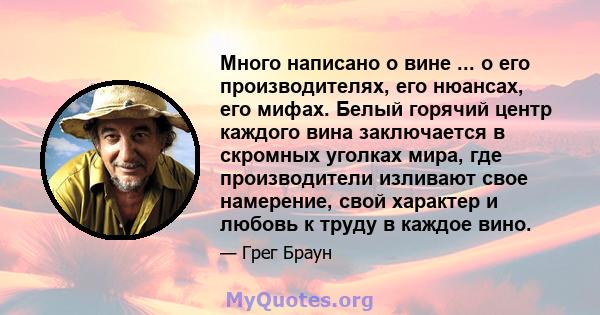 Много написано о вине ... о его производителях, его нюансах, его мифах. Белый горячий центр каждого вина заключается в скромных уголках мира, где производители изливают свое намерение, свой характер и любовь к труду в