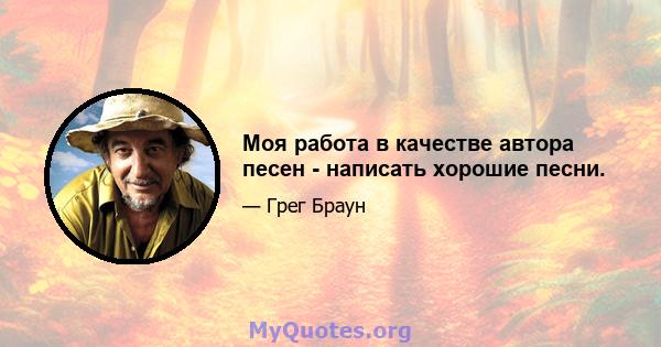 Моя работа в качестве автора песен - написать хорошие песни.