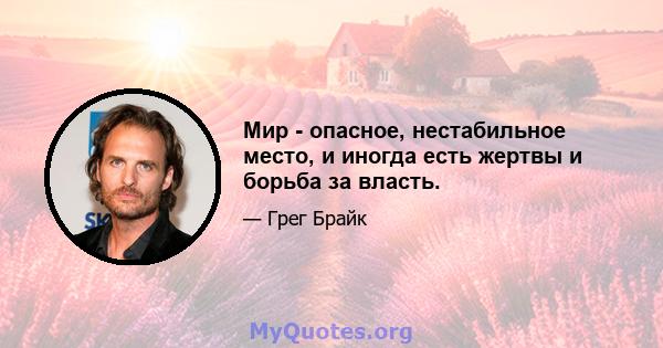 Мир - опасное, нестабильное место, и иногда есть жертвы и борьба за власть.