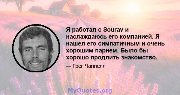 Я работал с Sourav и наслаждаюсь его компанией. Я нашел его симпатичным и очень хорошим парнем. Было бы хорошо продлить знакомство.