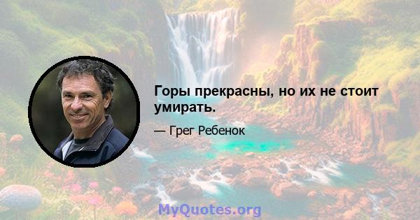 Горы прекрасны, но их не стоит умирать.