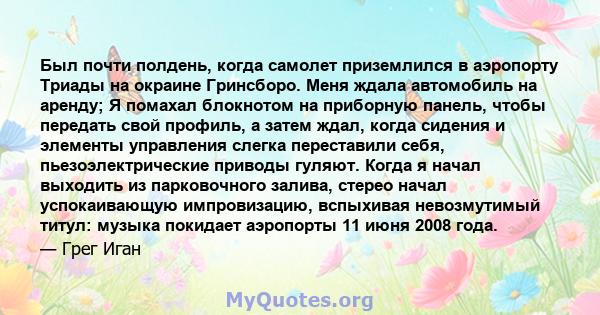 Был почти полдень, когда самолет приземлился в аэропорту Триады на окраине Гринсборо. Меня ждала автомобиль на аренду; Я помахал блокнотом на приборную панель, чтобы передать свой профиль, а затем ждал, когда сидения и