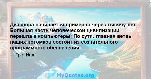 Диаспора начинается примерно через тысячу лет. Большая часть человеческой цивилизации перешла в компьютеры; По сути, главная ветвь наших потомков состоит из сознательного программного обеспечения.