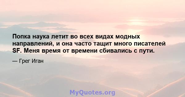 Попка наука летит во всех видах модных направлений, и она часто тащит много писателей SF. Меня время от времени сбивались с пути.