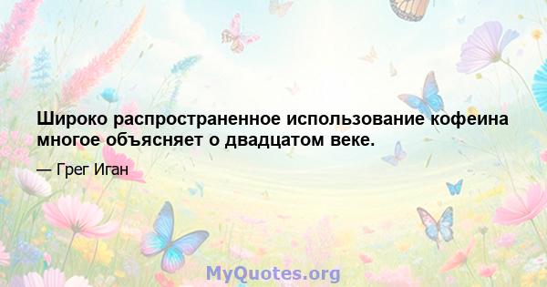 Широко распространенное использование кофеина многое объясняет о двадцатом веке.