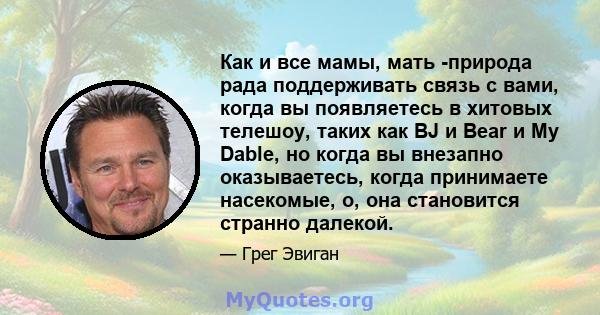 Как и все мамы, мать -природа рада поддерживать связь с вами, когда вы появляетесь в хитовых телешоу, таких как BJ и Bear и My Dable, но когда вы внезапно оказываетесь, когда принимаете насекомые, о, она становится