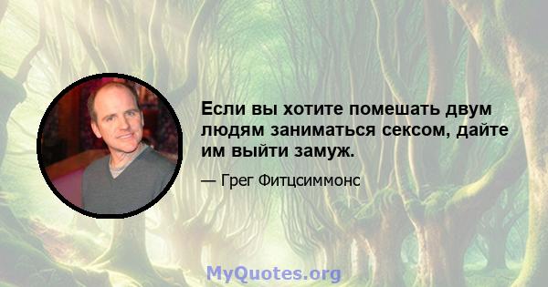 Если вы хотите помешать двум людям заниматься сексом, дайте им выйти замуж.