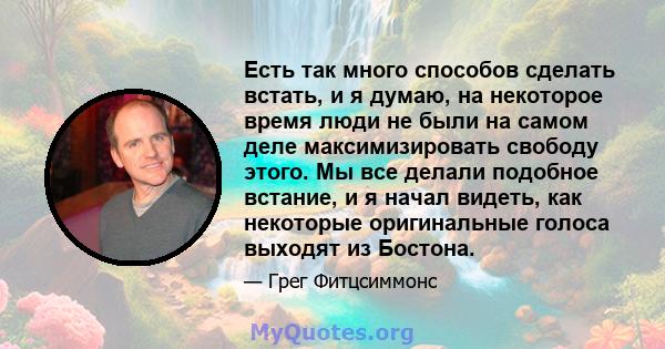 Есть так много способов сделать встать, и я думаю, на некоторое время люди не были на самом деле максимизировать свободу этого. Мы все делали подобное встание, и я начал видеть, как некоторые оригинальные голоса выходят 