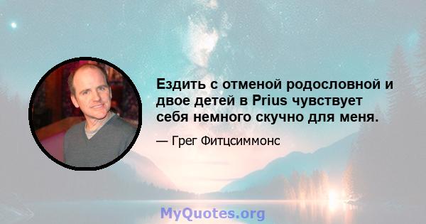 Ездить с отменой родословной и двое детей в Prius чувствует себя немного скучно для меня.