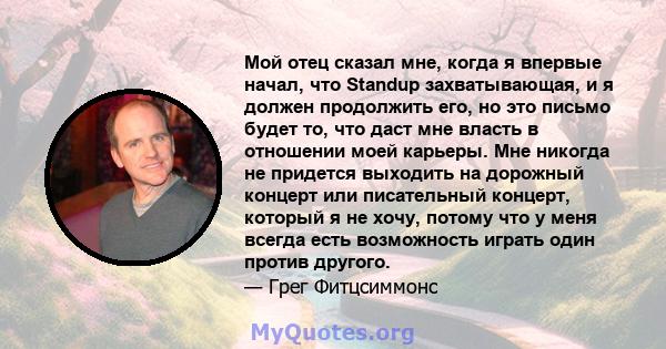 Мой отец сказал мне, когда я впервые начал, что Standup захватывающая, и я должен продолжить его, но это письмо будет то, что даст мне власть в отношении моей карьеры. Мне никогда не придется выходить на дорожный