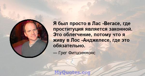 Я был просто в Лас -Вегасе, где проституция является законной. Это облегчение, потому что я живу в Лос -Анджелесе, где это обязательно.