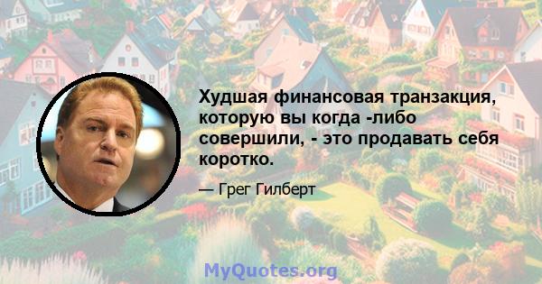 Худшая финансовая транзакция, которую вы когда -либо совершили, - это продавать себя коротко.