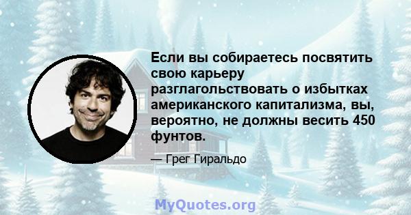 Если вы собираетесь посвятить свою карьеру разглагольствовать о избытках американского капитализма, вы, вероятно, не должны весить 450 фунтов.