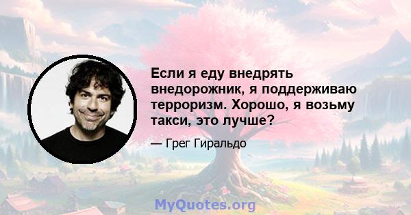 Если я еду внедрять внедорожник, я поддерживаю терроризм. Хорошо, я возьму такси, это лучше?