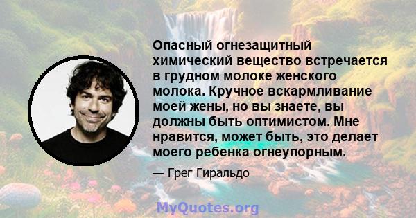 Опасный огнезащитный химический вещество встречается в грудном молоке женского молока. Кручное вскармливание моей жены, но вы знаете, вы должны быть оптимистом. Мне нравится, может быть, это делает моего ребенка