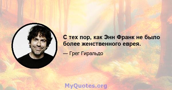 С тех пор, как Энн Франк не было более женственного еврея.