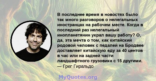 В последнее время в новостях было так много разговоров о нелегальных иностранцах на рабочем месте. Когда в последний раз нелегальный инопланетянин украл вашу работу? О, да, эта мечта о том, как китайский родовой человек 