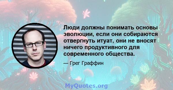 Люди должны понимать основы эволюции, если они собираются отвергнуть итуат, они не вносят ничего продуктивного для современного общества.