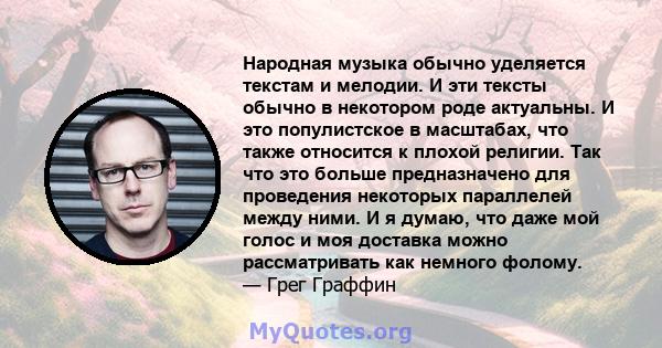 Народная музыка обычно уделяется текстам и мелодии. И эти тексты обычно в некотором роде актуальны. И это популистское в масштабах, что также относится к плохой религии. Так что это больше предназначено для проведения