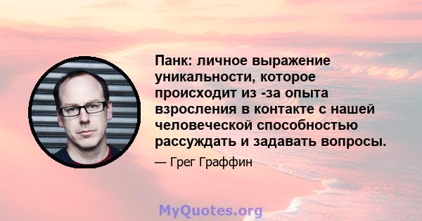 Панк: личное выражение уникальности, которое происходит из -за опыта взросления в контакте с нашей человеческой способностью рассуждать и задавать вопросы.