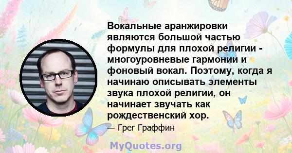 Вокальные аранжировки являются большой частью формулы для плохой религии - многоуровневые гармонии и фоновый вокал. Поэтому, когда я начинаю описывать элементы звука плохой религии, он начинает звучать как